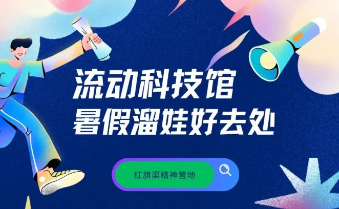 【紅旗渠精神營地】流動科技館 暑假遛娃好去處